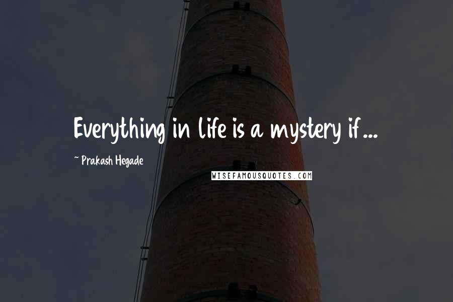 Prakash Hegade Quotes: Everything in life is a mystery if...