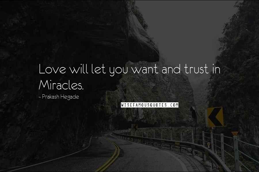 Prakash Hegade Quotes: Love will let you want and trust in Miracles.
