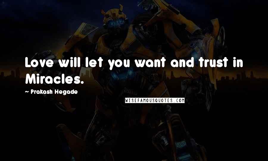 Prakash Hegade Quotes: Love will let you want and trust in Miracles.