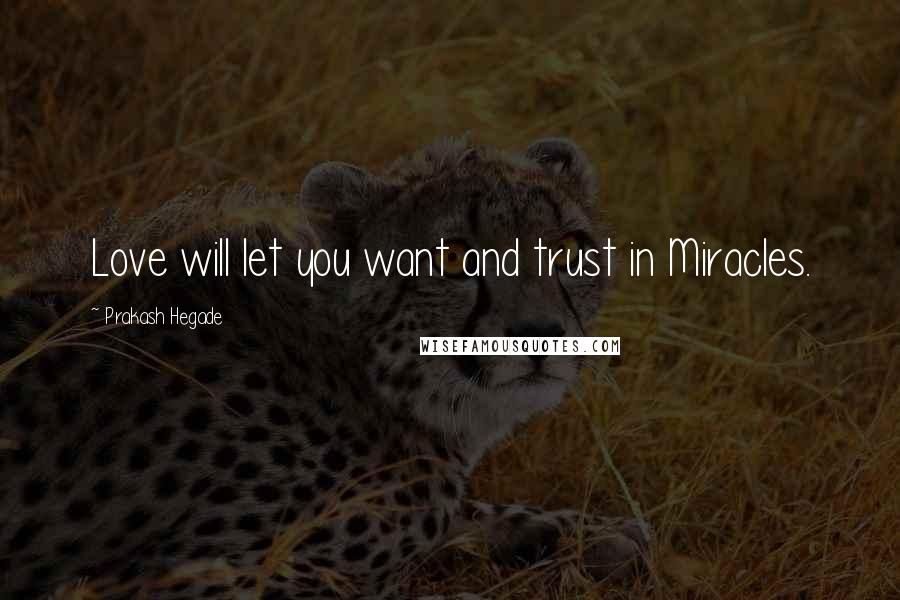 Prakash Hegade Quotes: Love will let you want and trust in Miracles.