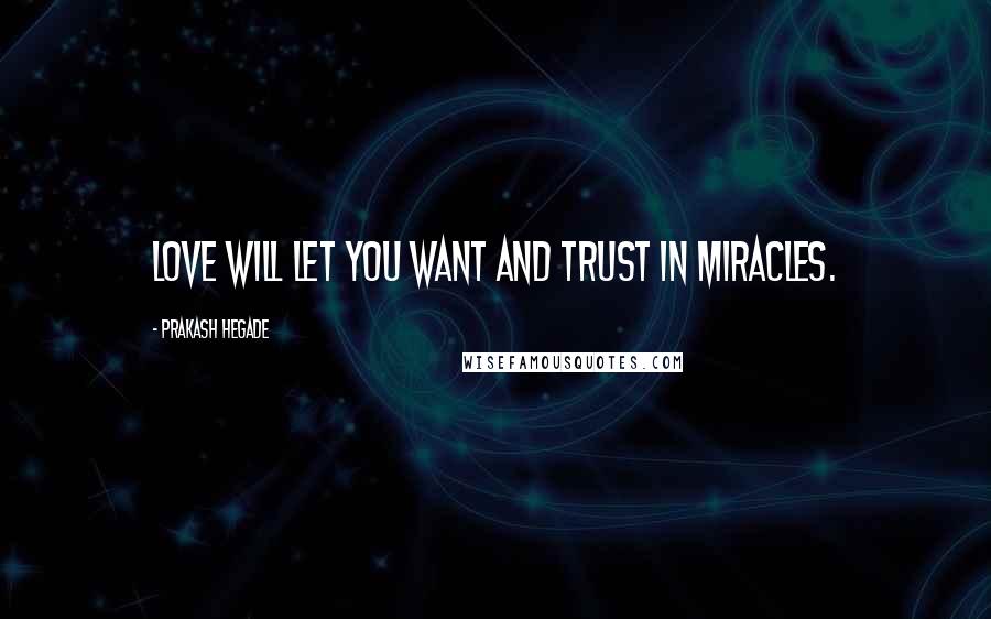 Prakash Hegade Quotes: Love will let you want and trust in Miracles.