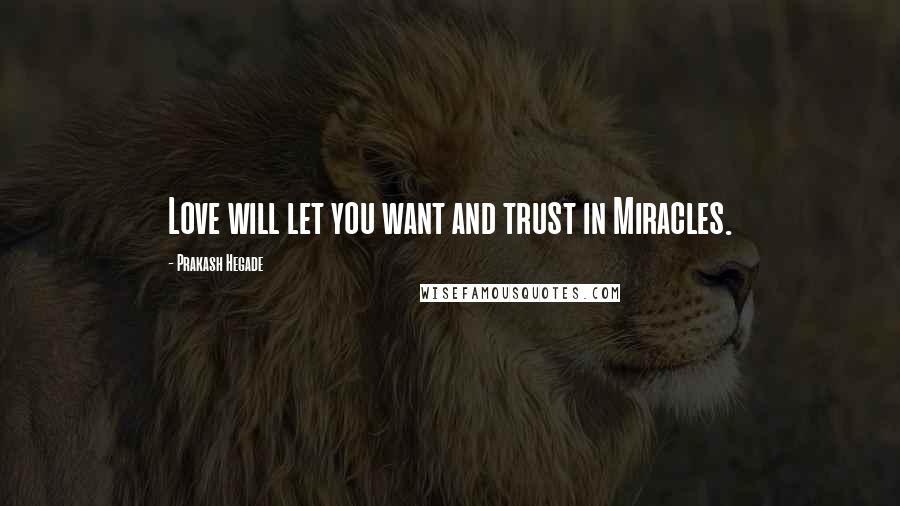 Prakash Hegade Quotes: Love will let you want and trust in Miracles.