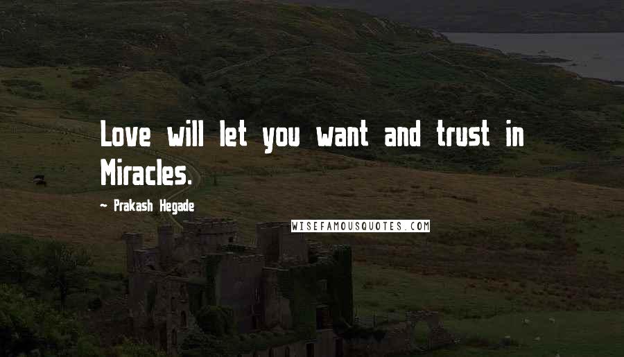 Prakash Hegade Quotes: Love will let you want and trust in Miracles.