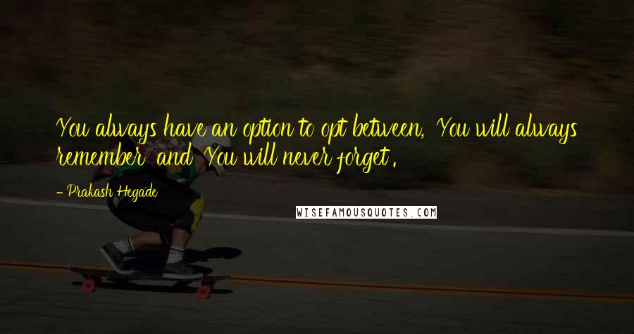 Prakash Hegade Quotes: You always have an option to opt between, 'You will always remember' and 'You will never forget'.