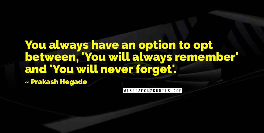 Prakash Hegade Quotes: You always have an option to opt between, 'You will always remember' and 'You will never forget'.