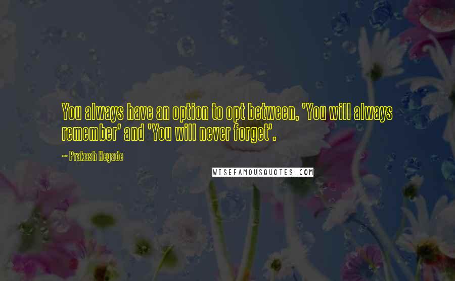 Prakash Hegade Quotes: You always have an option to opt between, 'You will always remember' and 'You will never forget'.