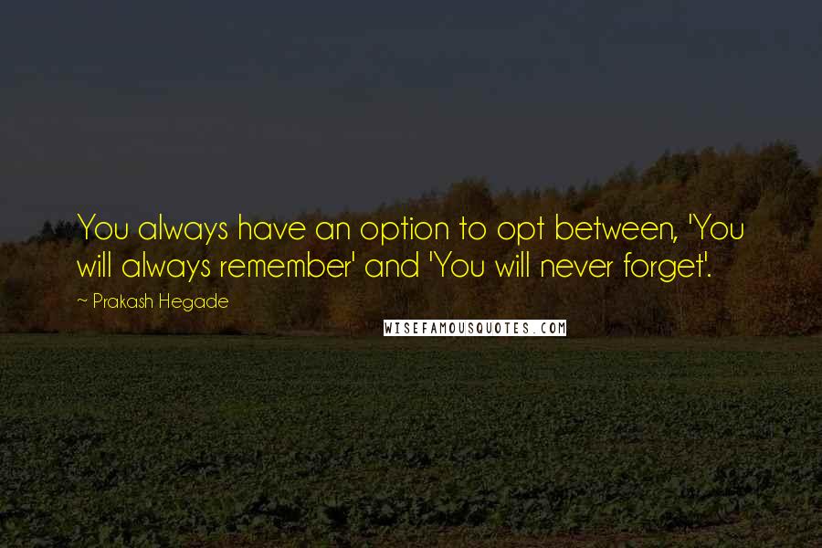 Prakash Hegade Quotes: You always have an option to opt between, 'You will always remember' and 'You will never forget'.