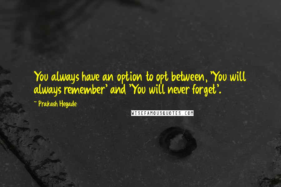 Prakash Hegade Quotes: You always have an option to opt between, 'You will always remember' and 'You will never forget'.