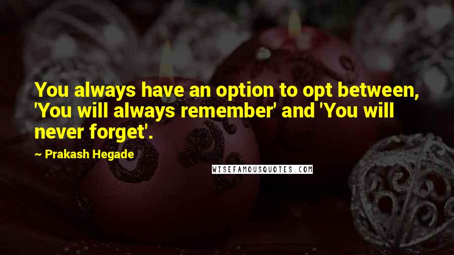 Prakash Hegade Quotes: You always have an option to opt between, 'You will always remember' and 'You will never forget'.