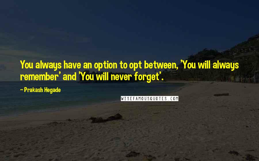 Prakash Hegade Quotes: You always have an option to opt between, 'You will always remember' and 'You will never forget'.
