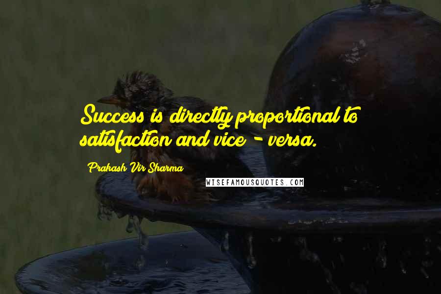 Prakash Vir Sharma Quotes: Success is directly proportional to satisfaction and vice - versa.