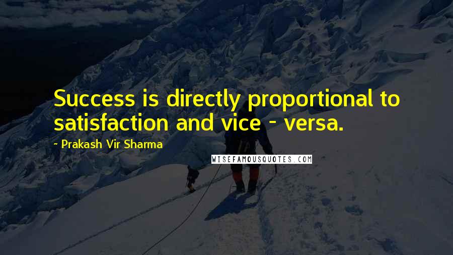 Prakash Vir Sharma Quotes: Success is directly proportional to satisfaction and vice - versa.