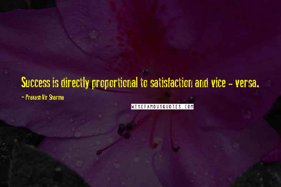 Prakash Vir Sharma Quotes: Success is directly proportional to satisfaction and vice - versa.