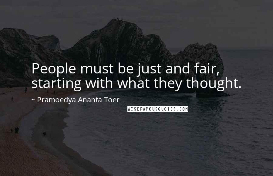 Pramoedya Ananta Toer Quotes: People must be just and fair, starting with what they thought.