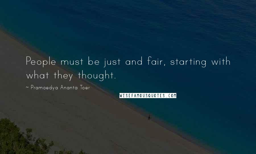 Pramoedya Ananta Toer Quotes: People must be just and fair, starting with what they thought.