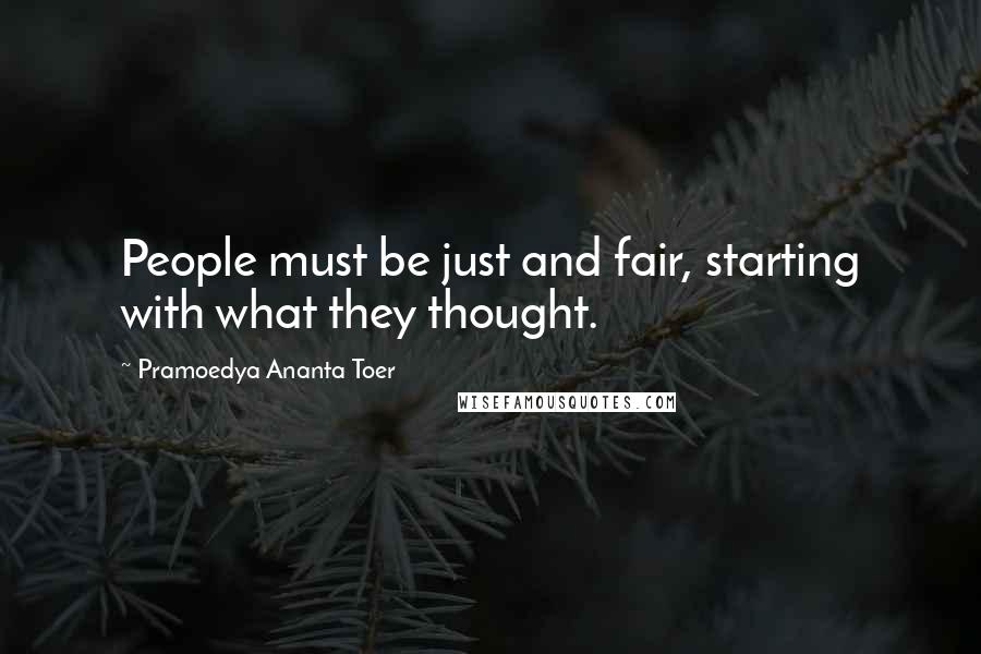 Pramoedya Ananta Toer Quotes: People must be just and fair, starting with what they thought.