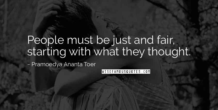 Pramoedya Ananta Toer Quotes: People must be just and fair, starting with what they thought.