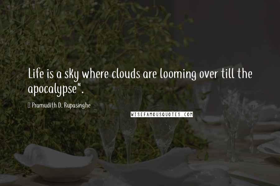 Pramudith D. Rupasinghe Quotes: Life is a sky where clouds are looming over till the apocalypse".