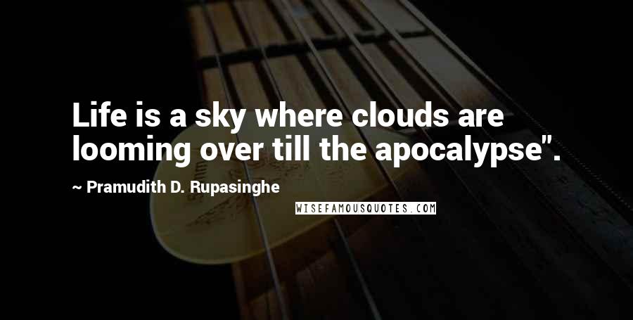 Pramudith D. Rupasinghe Quotes: Life is a sky where clouds are looming over till the apocalypse".