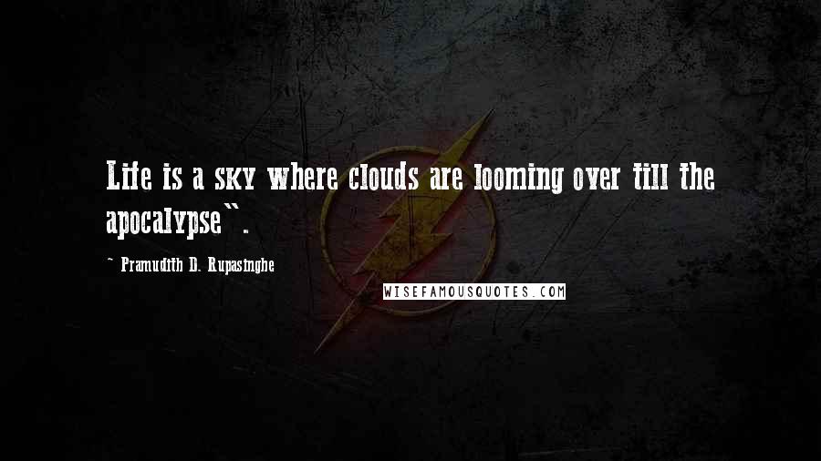 Pramudith D. Rupasinghe Quotes: Life is a sky where clouds are looming over till the apocalypse".