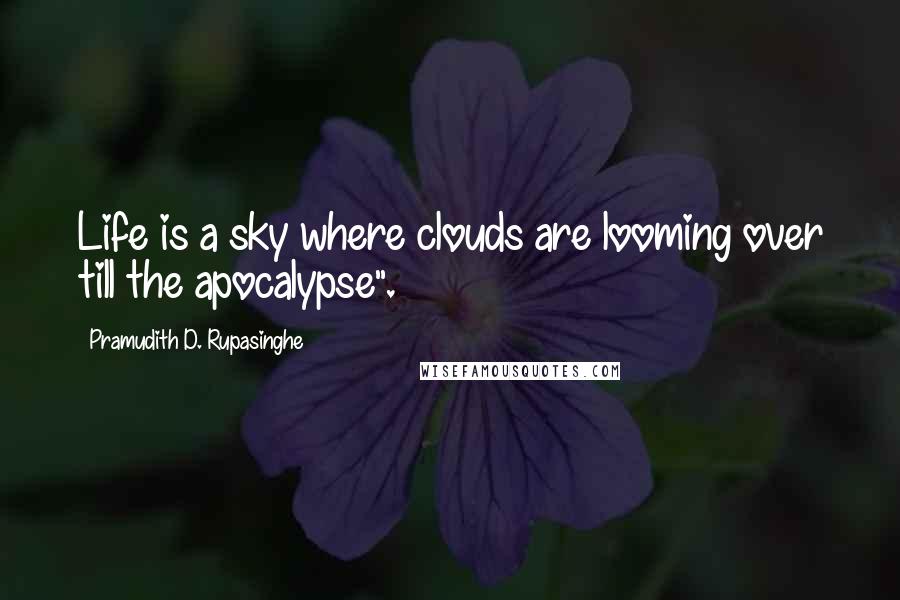 Pramudith D. Rupasinghe Quotes: Life is a sky where clouds are looming over till the apocalypse".