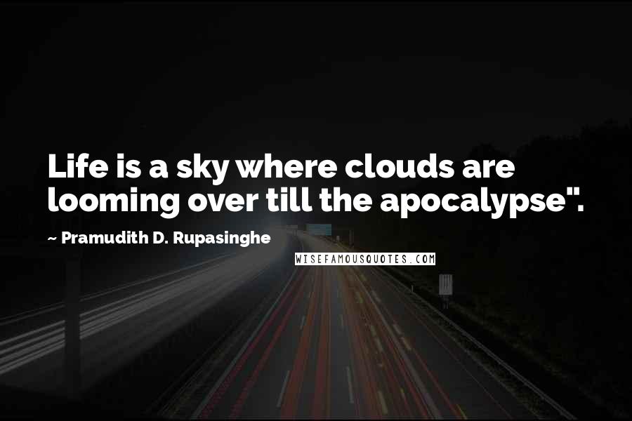 Pramudith D. Rupasinghe Quotes: Life is a sky where clouds are looming over till the apocalypse".