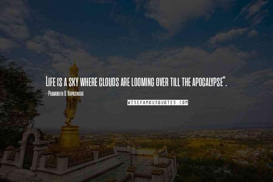 Pramudith D. Rupasinghe Quotes: Life is a sky where clouds are looming over till the apocalypse".