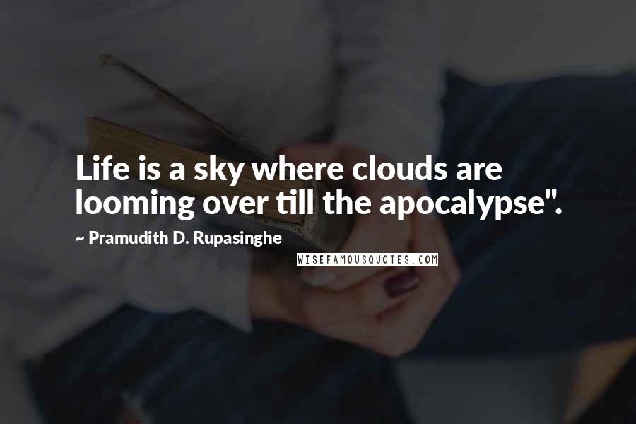 Pramudith D. Rupasinghe Quotes: Life is a sky where clouds are looming over till the apocalypse".