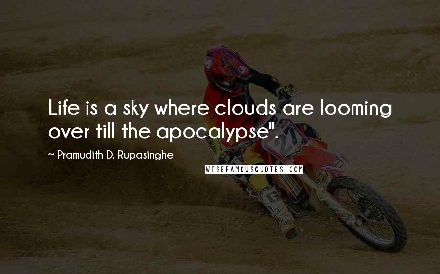 Pramudith D. Rupasinghe Quotes: Life is a sky where clouds are looming over till the apocalypse".