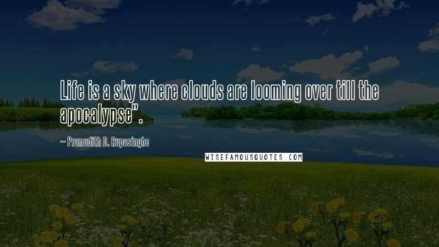 Pramudith D. Rupasinghe Quotes: Life is a sky where clouds are looming over till the apocalypse".