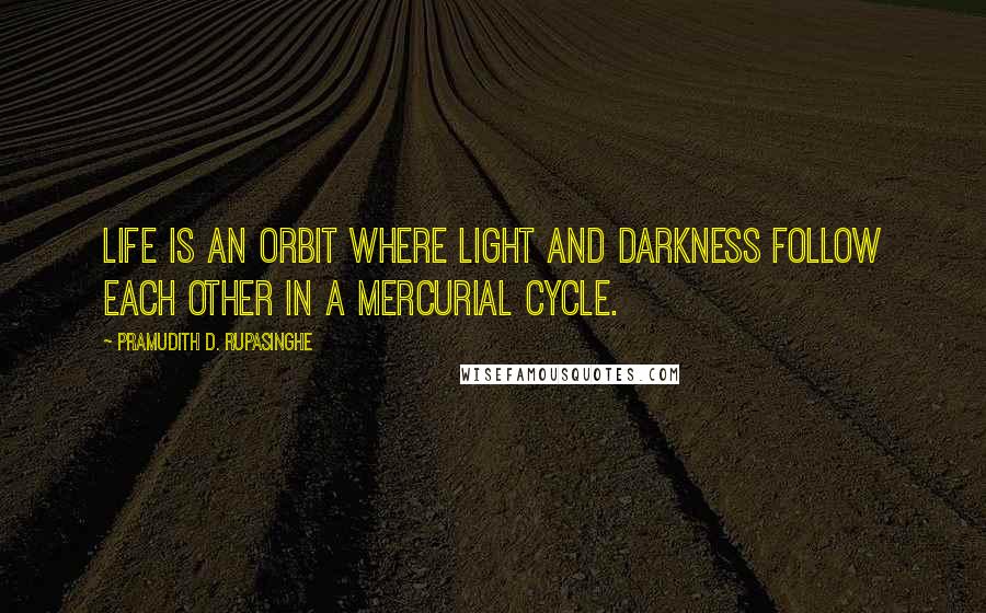 Pramudith D. Rupasinghe Quotes: Life is an orbit where light and darkness follow each other in a mercurial cycle.