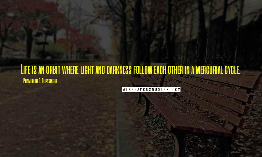 Pramudith D. Rupasinghe Quotes: Life is an orbit where light and darkness follow each other in a mercurial cycle.