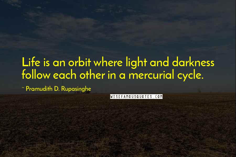 Pramudith D. Rupasinghe Quotes: Life is an orbit where light and darkness follow each other in a mercurial cycle.