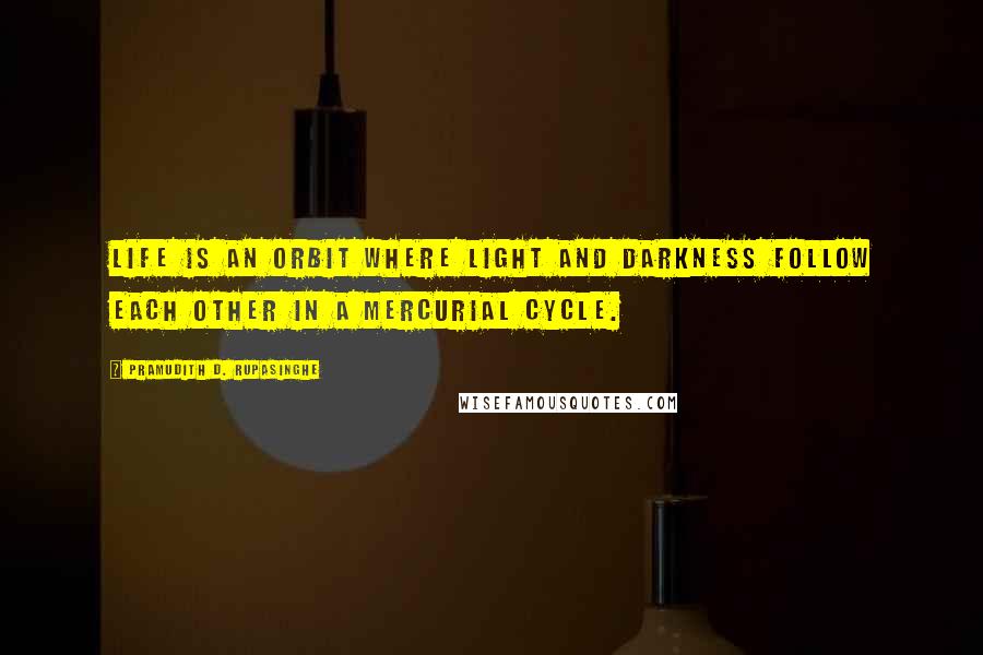 Pramudith D. Rupasinghe Quotes: Life is an orbit where light and darkness follow each other in a mercurial cycle.