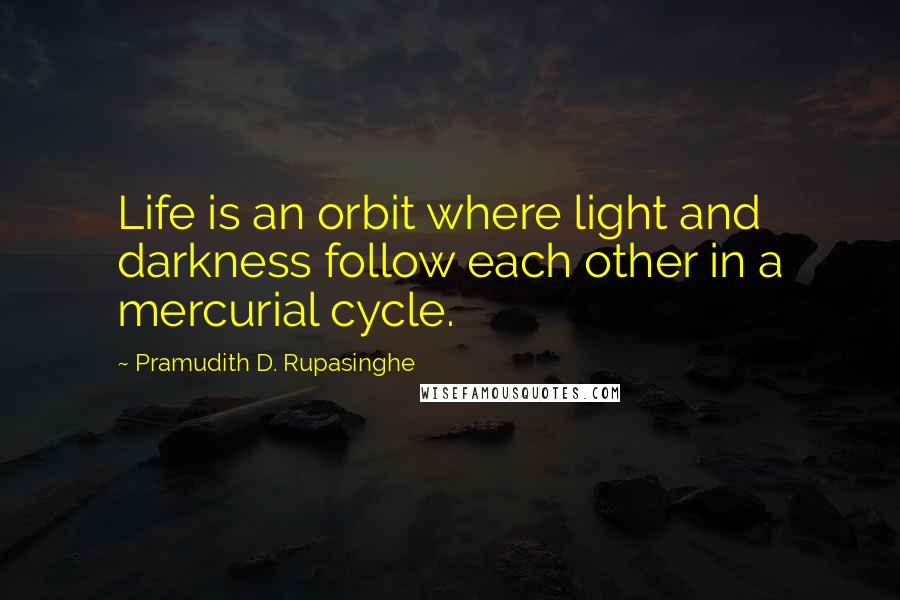Pramudith D. Rupasinghe Quotes: Life is an orbit where light and darkness follow each other in a mercurial cycle.