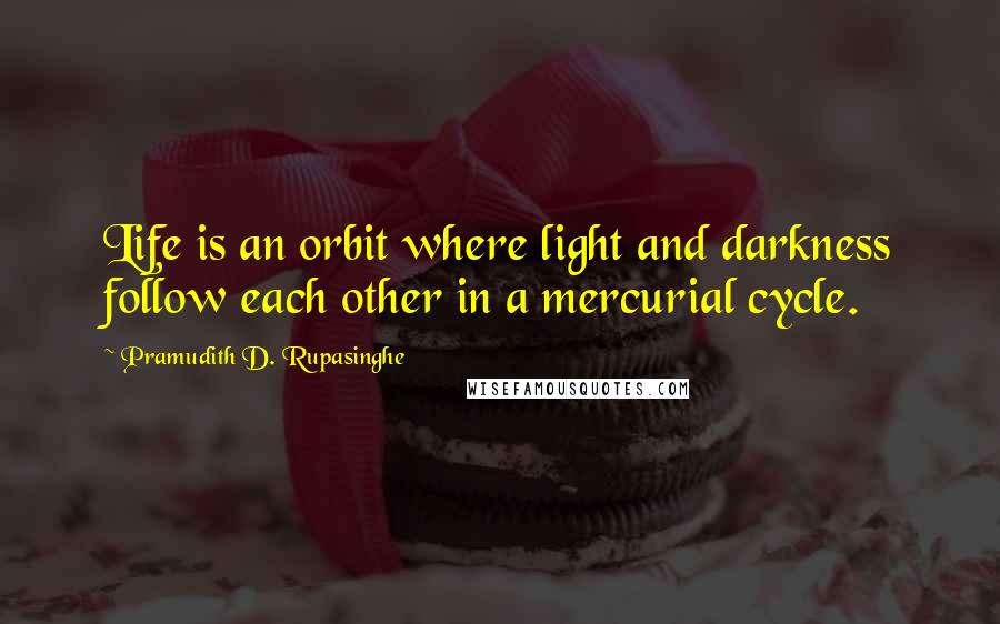 Pramudith D. Rupasinghe Quotes: Life is an orbit where light and darkness follow each other in a mercurial cycle.