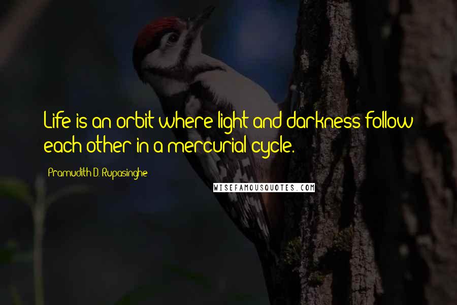 Pramudith D. Rupasinghe Quotes: Life is an orbit where light and darkness follow each other in a mercurial cycle.