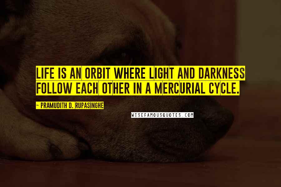 Pramudith D. Rupasinghe Quotes: Life is an orbit where light and darkness follow each other in a mercurial cycle.