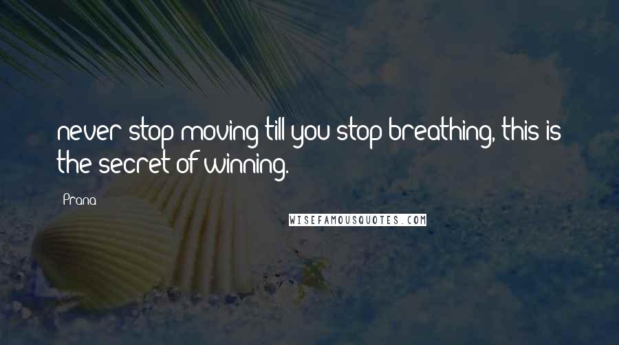 Prana Quotes: never stop moving till you stop breathing, this is the secret of winning.