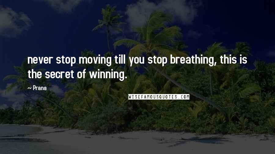 Prana Quotes: never stop moving till you stop breathing, this is the secret of winning.