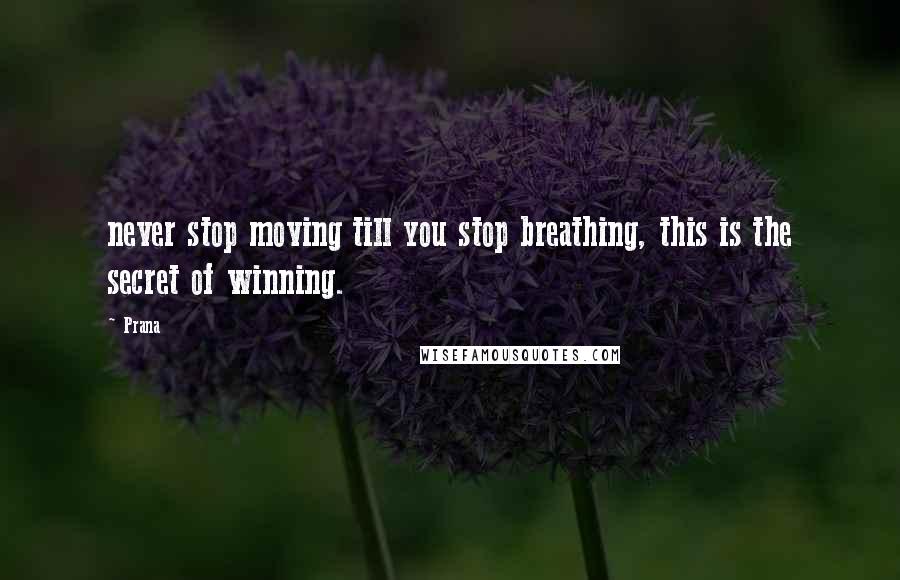 Prana Quotes: never stop moving till you stop breathing, this is the secret of winning.