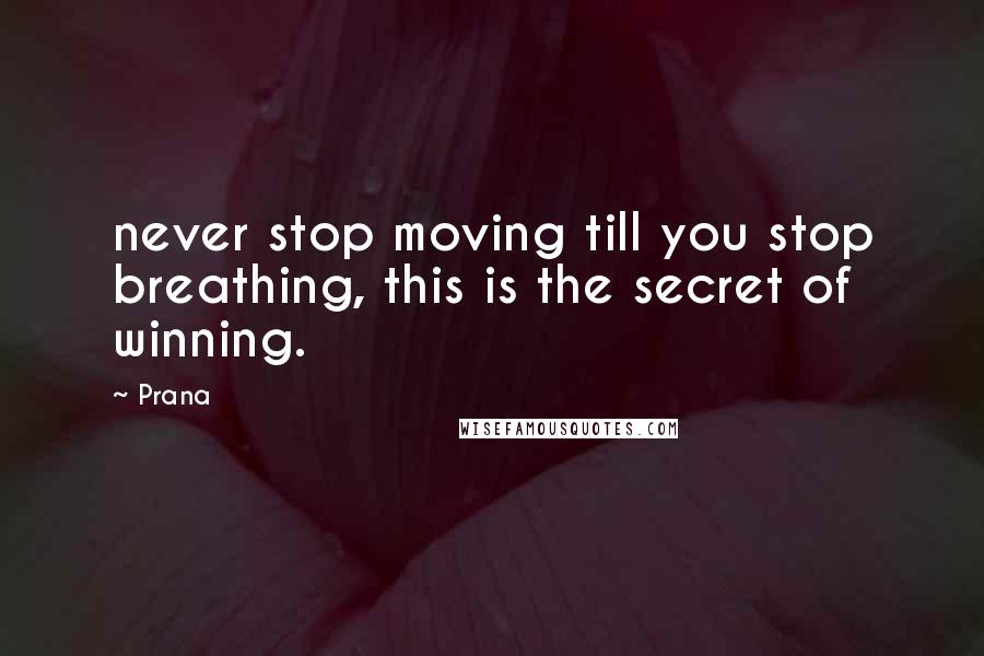 Prana Quotes: never stop moving till you stop breathing, this is the secret of winning.