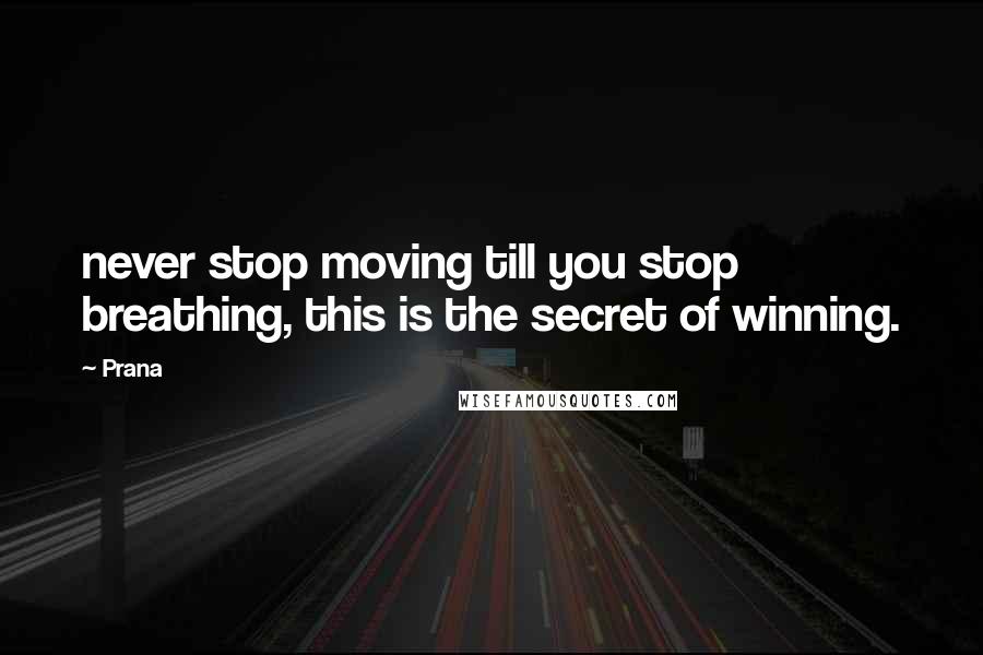 Prana Quotes: never stop moving till you stop breathing, this is the secret of winning.