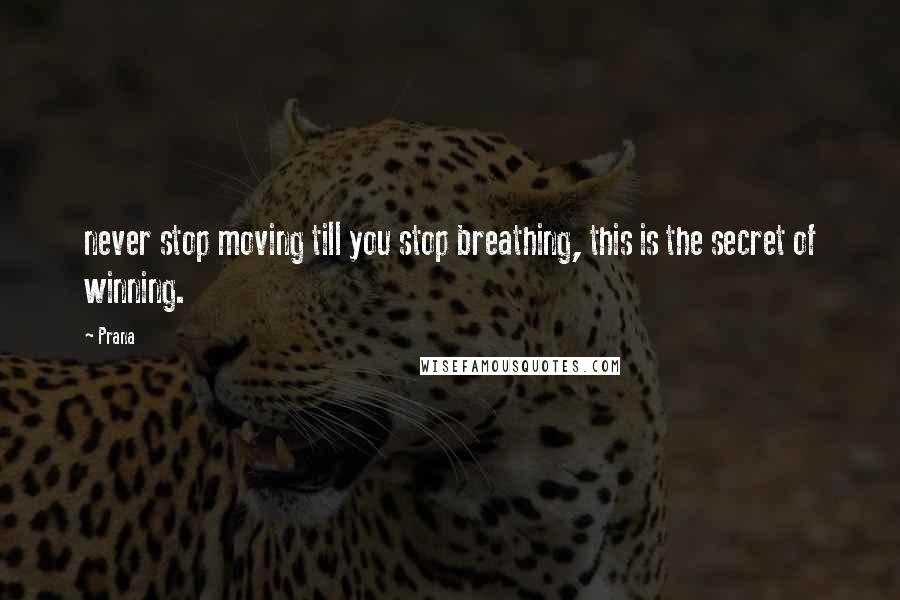 Prana Quotes: never stop moving till you stop breathing, this is the secret of winning.