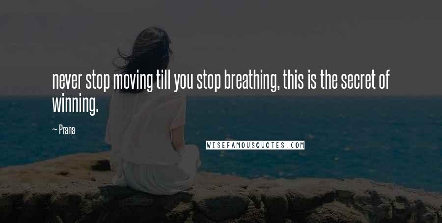 Prana Quotes: never stop moving till you stop breathing, this is the secret of winning.