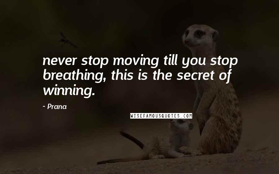 Prana Quotes: never stop moving till you stop breathing, this is the secret of winning.