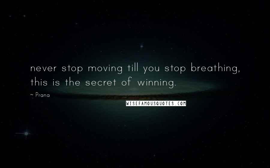 Prana Quotes: never stop moving till you stop breathing, this is the secret of winning.