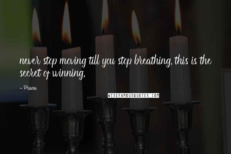 Prana Quotes: never stop moving till you stop breathing, this is the secret of winning.