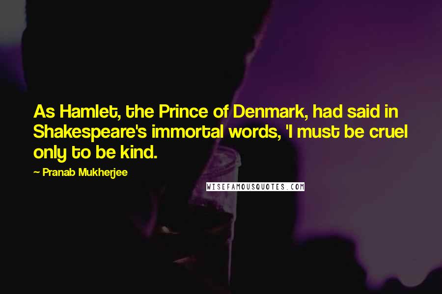 Pranab Mukherjee Quotes: As Hamlet, the Prince of Denmark, had said in Shakespeare's immortal words, 'I must be cruel only to be kind.