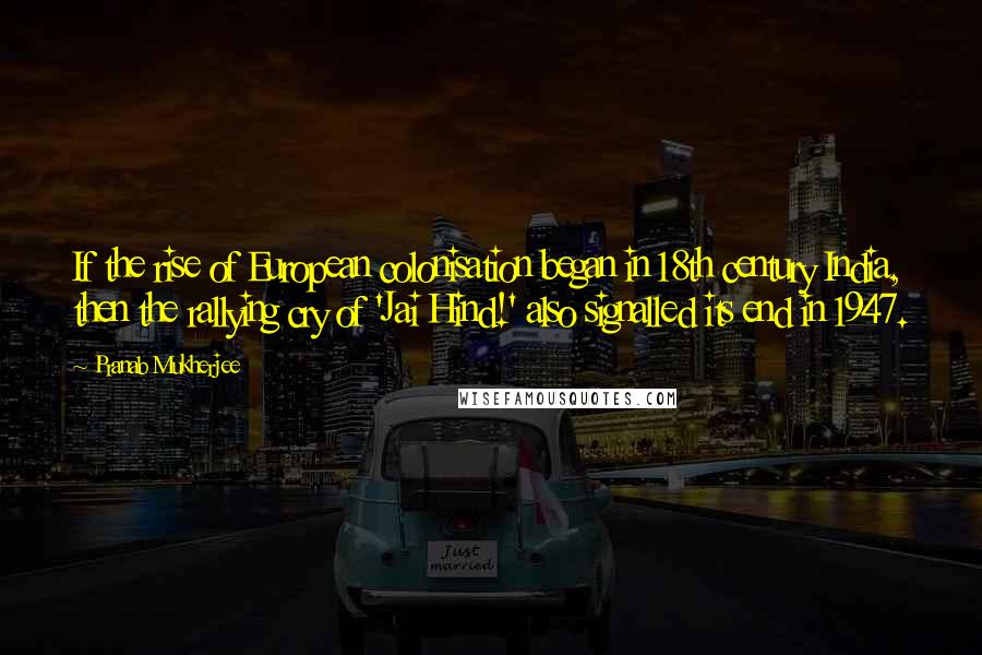 Pranab Mukherjee Quotes: If the rise of European colonisation began in 18th century India, then the rallying cry of 'Jai Hind!' also signalled its end in 1947.